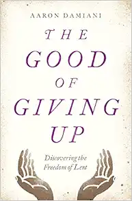 The Good of Giving Up: Discovering the Freedom of Lent