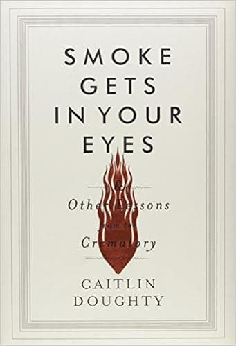 Smoke Gets in Your Eyes: And Other Lessons from the Crematory