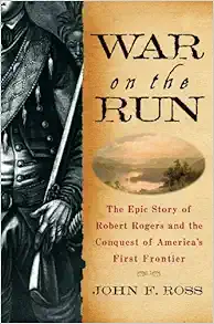 War on the Run: The Epic Story of Robert Rogers and the Conquest of America's First Frontier
