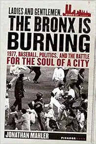 Ladies and Gentlemen, the Bronx is Burning: 1977, Baseball, Politics, and the Battle for the Soul of a City