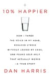 10% Happier: How I Tamed the Voice in My Head, Reduced Stress Without Losing My Edge, and Found Self-Help That Actually Works