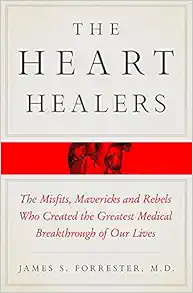 The Heart Healers: The Misfits, Mavericks, and Rebels Who Created the Greatest Medical Breakthrough of Our Lives