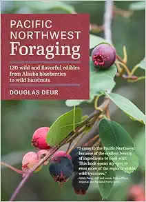 Pacific Northwest Foraging: 120 Wild and Flavorful Edibles from Alaska Blueberries to Wild Hazelnuts