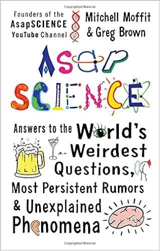 AsapSCIENCE: Answers to the World’s Weirdest Questions, Most Persistent Rumors & Unexplained Phenomena