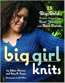 Big Girl Knits : 25 Big, Bold Projects Shaped for Real Women with Real Curves