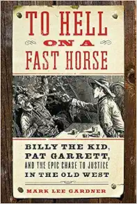 To Hell on a Fast Horse: Billy the Kid, Pat Garrett, and the Epic Chase to Justice in the Old West